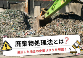 廃棄物処理法とは？違反した場合の企業リスクを解説！