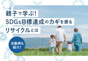 親子で学ぶ！SDGs目標達成のカギを握るリサイクルとは～活動例も紹介～