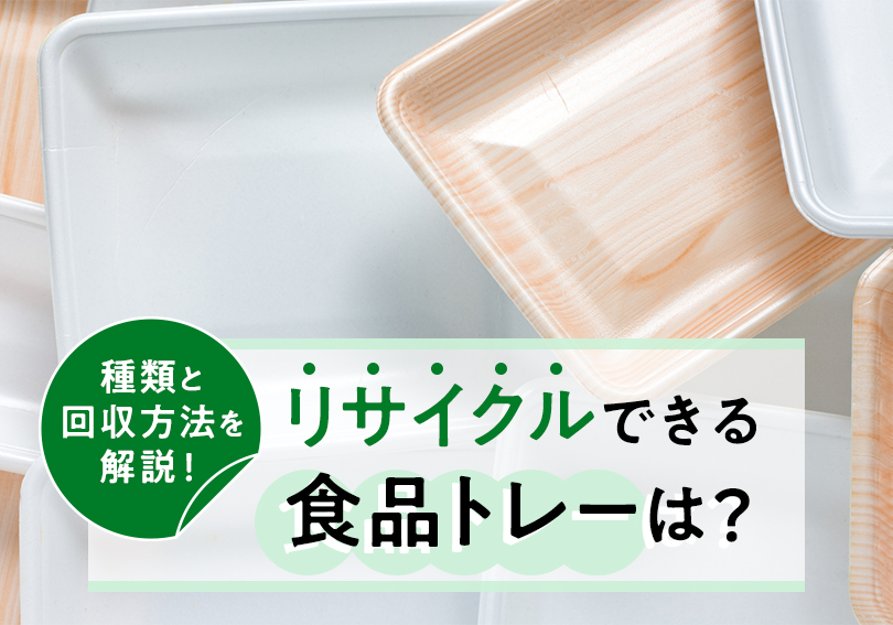 リサイクルできる食品トレーは？種類と回収方法を解説！