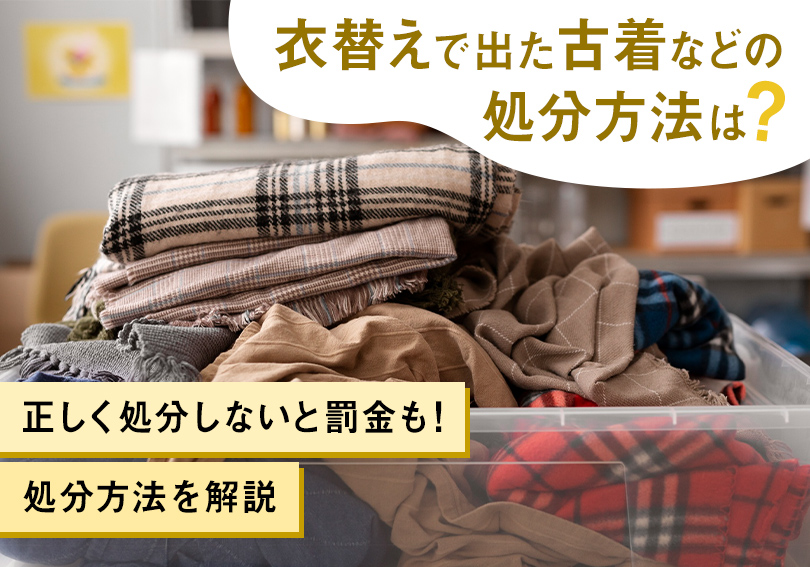 衣替えで出た古着などの処分方法は？正しく処分しないと罰金も！処分方法を解説