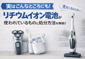 実はこんなところにも！意外と知らないリチウムイオン電池が使われているものと処分方法を解説！